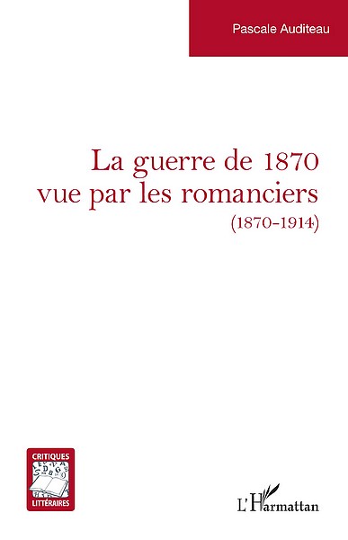 Pascale Auditeau, La guerre de 1870 vue par les romanciers (1870-1914), L’Harmattan, 2022.