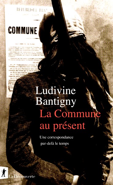 Ludivine Bantigny, La Commune au présent. Une correspondance par-delà le temps, La Découverte, 2021.
