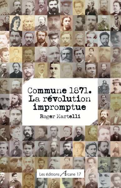 Roger Martelli, Commune 1871. La révolution impromptue, Éditions Arcane 17, 2021.