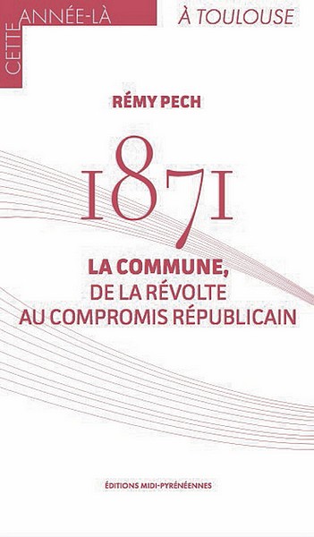 Rémy Pech, 1871. La Commune, de la révolte au compromis républicain, Éditions midi-pyrénéennes, 2019. 