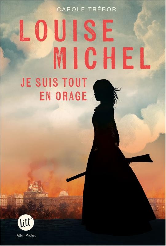 Louise Michel - Je suis tout en orage, Carole Trégor, Albin Michel, 2023.