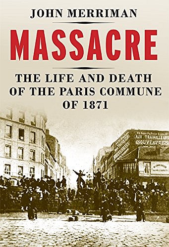 John Merriman - Massacre, The life and death of the Paris Commune of 1871