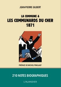 Jean-Pierre Gilbert, ”1871 La Commune et les communards du Cher”, Préface de Michel Pinglaut, L'Alandier, 2020
